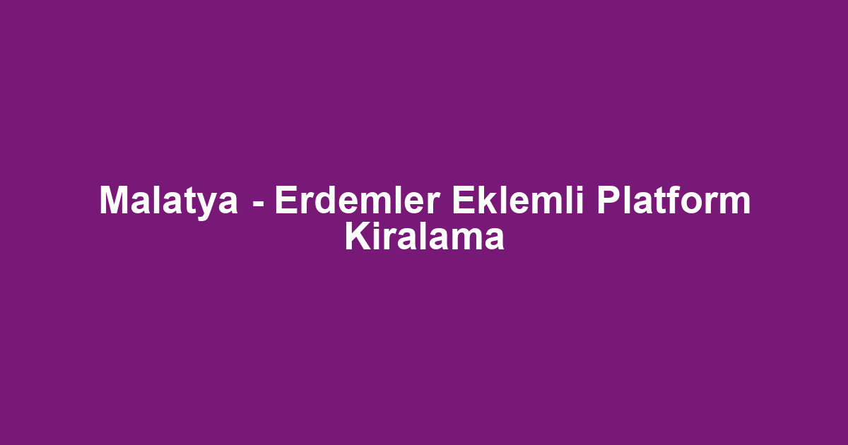 Malatya - Erdemler Eklemli Platform Kiralama