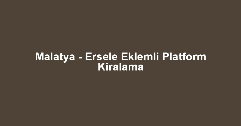 Malatya - Ersele Eklemli Platform Kiralama
