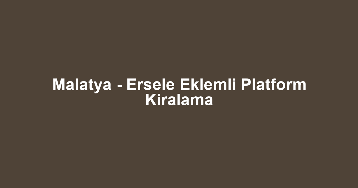 Malatya - Ersele Eklemli Platform Kiralama