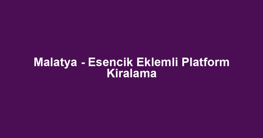 Malatya - Esencik Eklemli Platform Kiralama