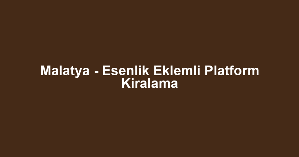 Malatya - Esenlik Eklemli Platform Kiralama