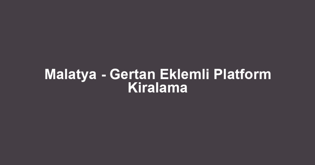 Malatya - Gertan Eklemli Platform Kiralama