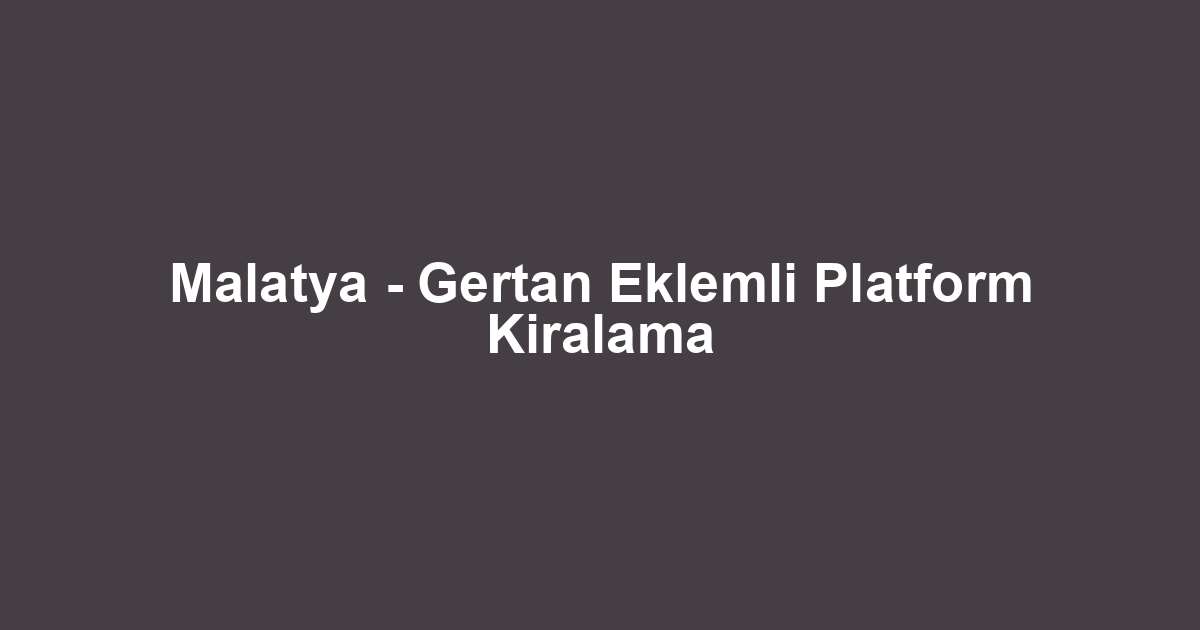 Malatya - Gertan Eklemli Platform Kiralama