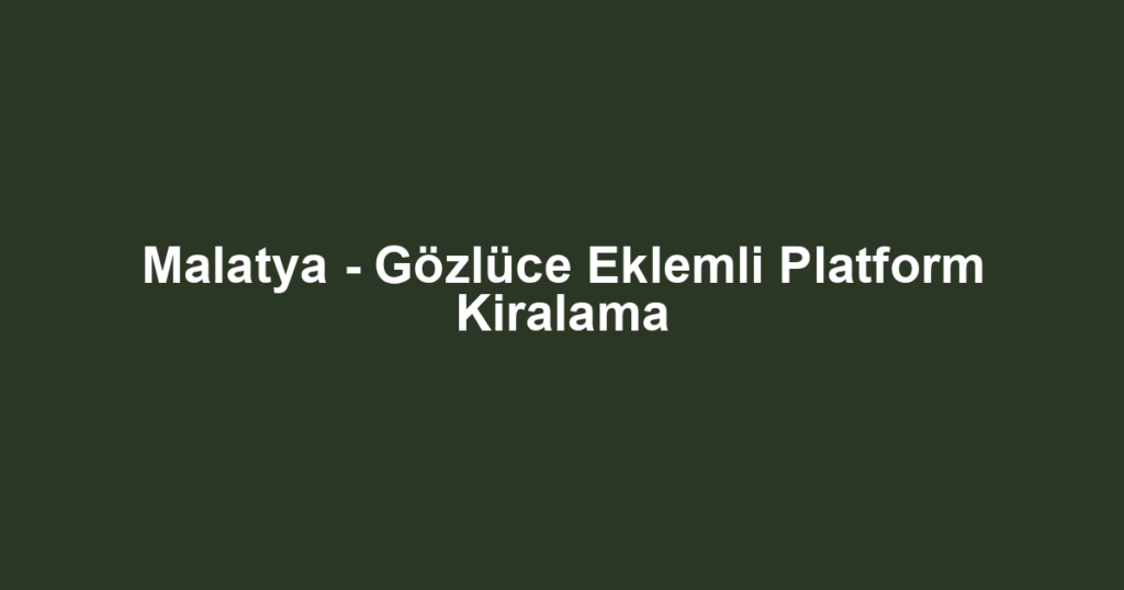Malatya - Gözlüce Eklemli Platform Kiralama