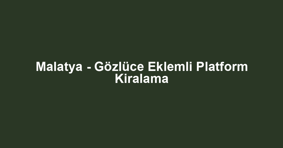 Malatya - Gözlüce Eklemli Platform Kiralama