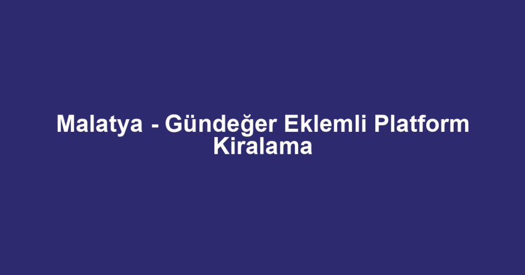 Malatya - Gündeğer Eklemli Platform Kiralama