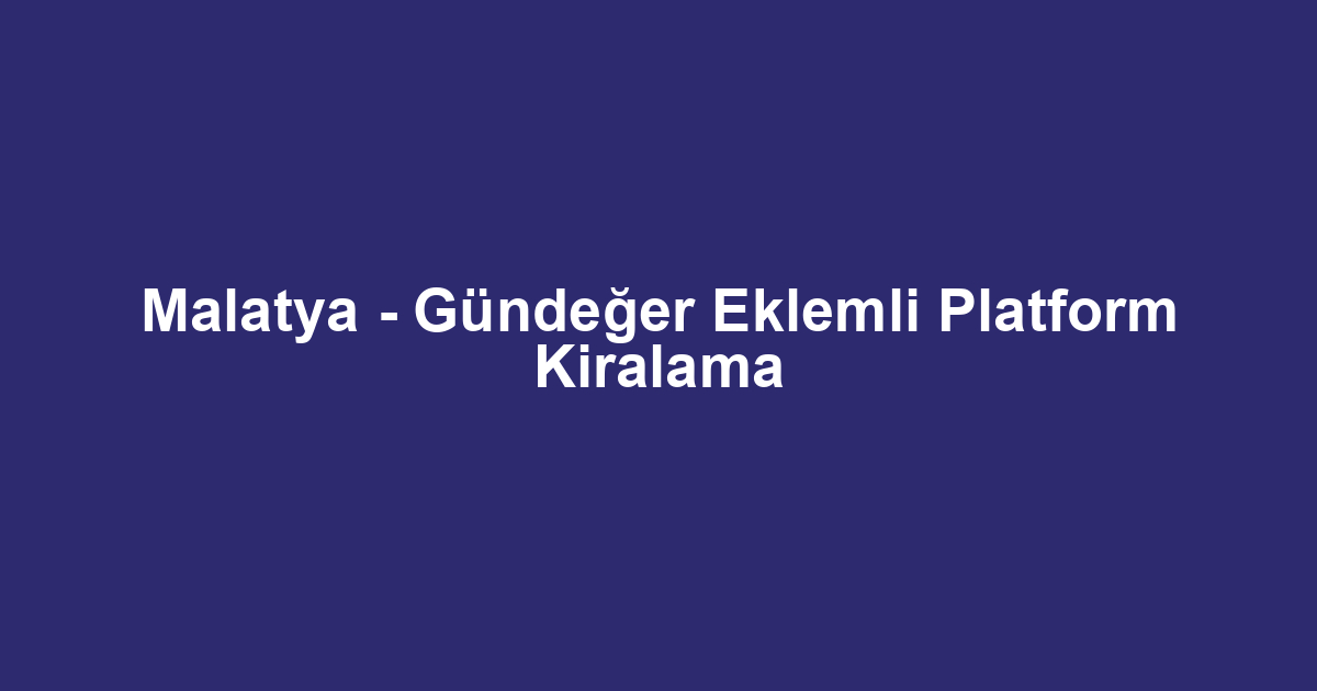 Malatya - Gündeğer Eklemli Platform Kiralama
