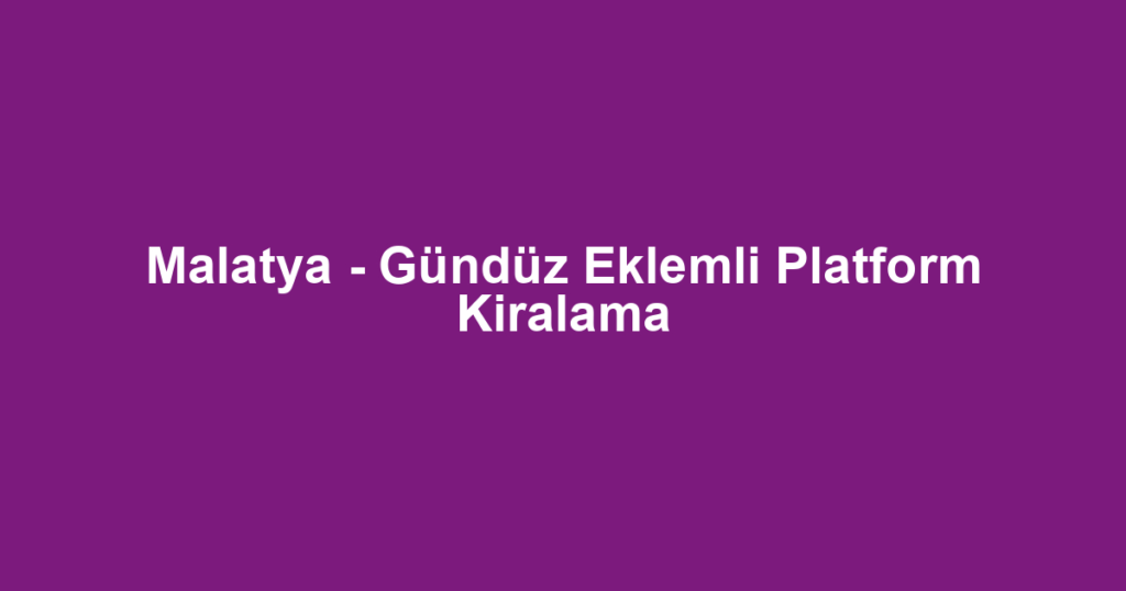 Malatya - Gündüz Eklemli Platform Kiralama