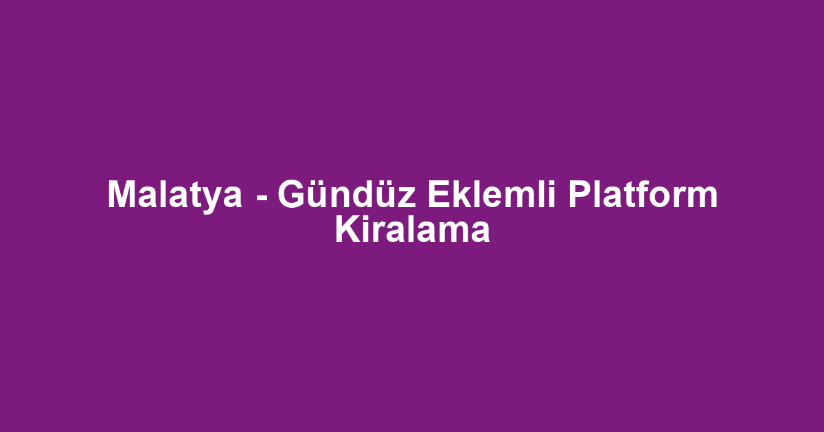 Malatya - Gündüz Eklemli Platform Kiralama