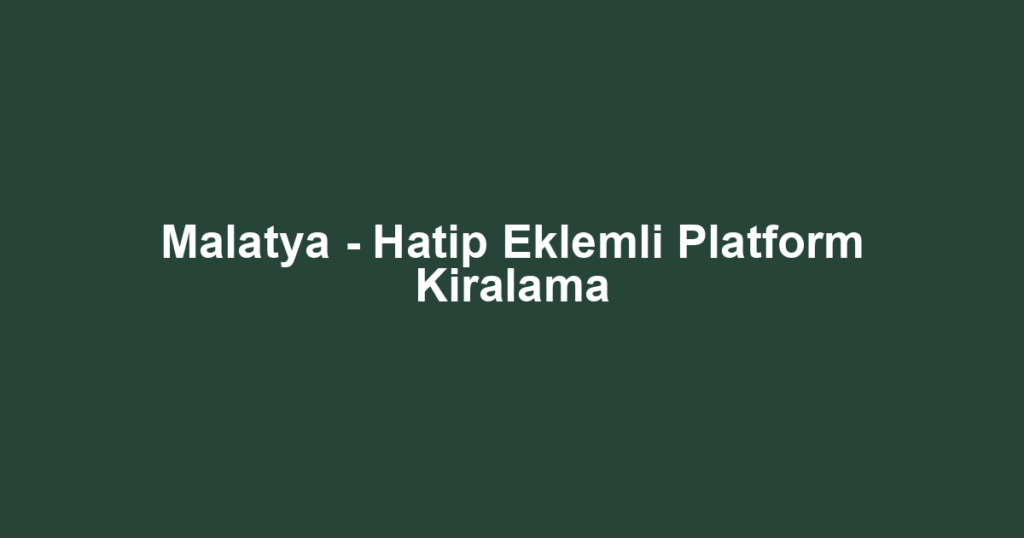 Malatya - Hatip Eklemli Platform Kiralama