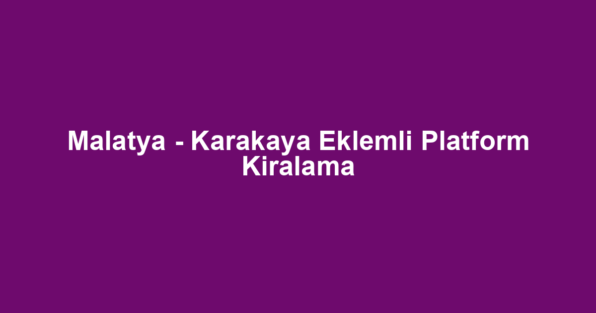 Malatya - Karakaya Eklemli Platform Kiralama