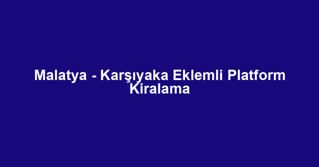 Malatya - Karşıyaka Eklemli Platform Kiralama
