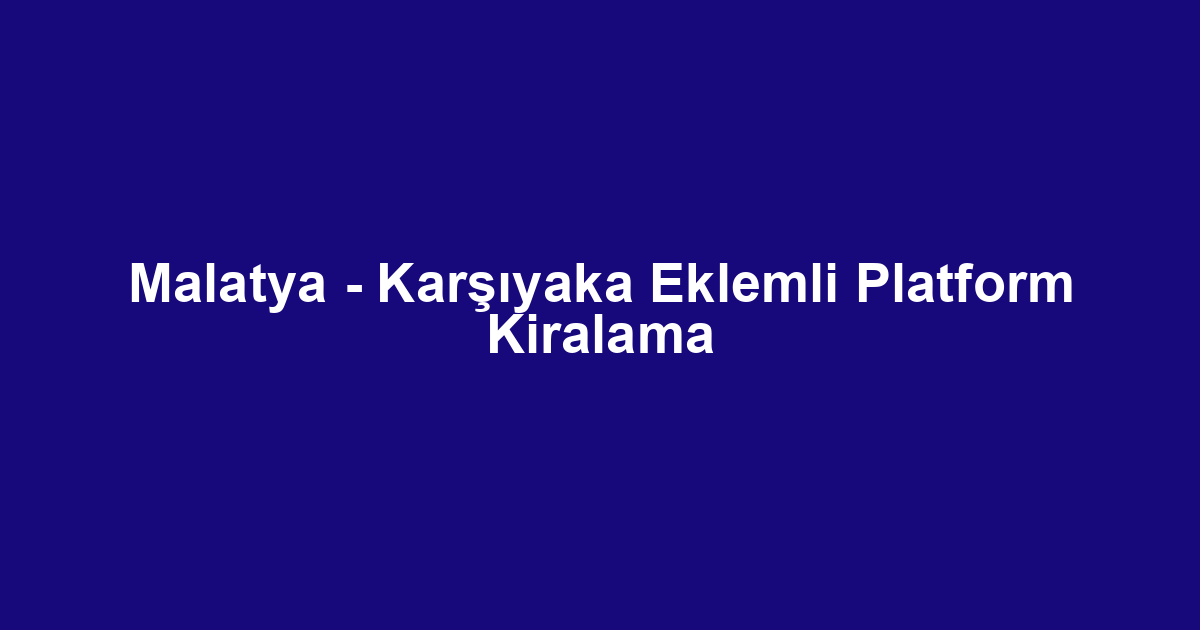 Malatya - Karşıyaka Eklemli Platform Kiralama