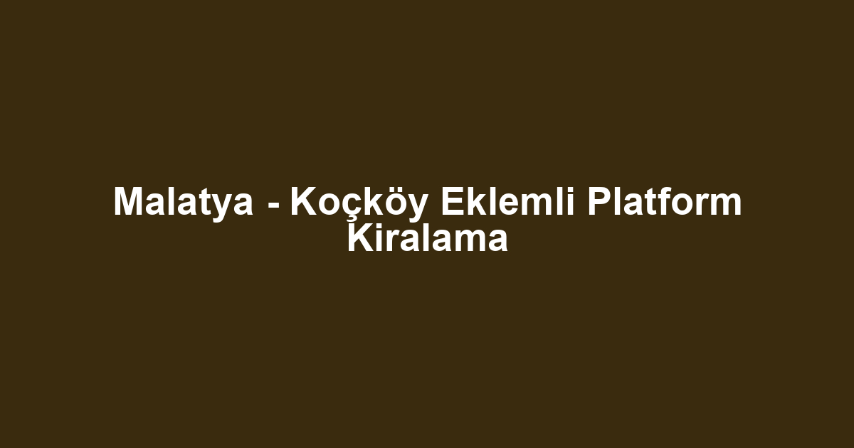 Malatya - Koçköy Eklemli Platform Kiralama