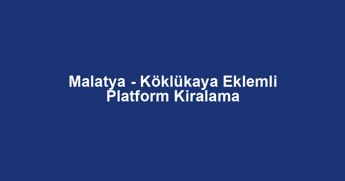 Malatya - Köklükaya Eklemli Platform Kiralama