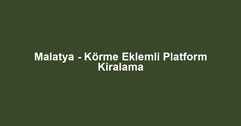 Malatya - Körme Eklemli Platform Kiralama