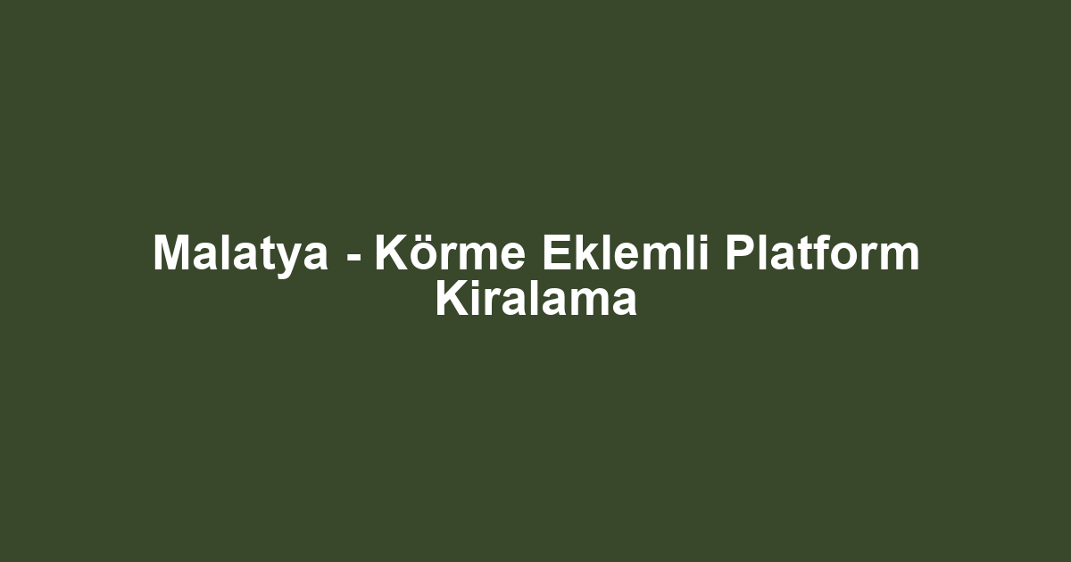 Malatya - Körme Eklemli Platform Kiralama