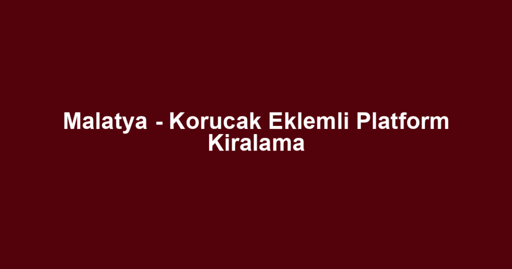 Malatya - Korucak Eklemli Platform Kiralama