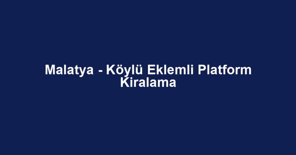 Malatya - Köylü Eklemli Platform Kiralama