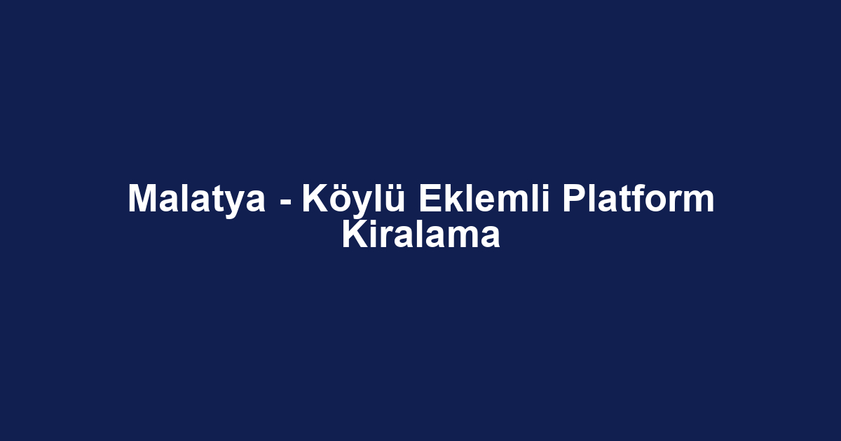 Malatya - Köylü Eklemli Platform Kiralama