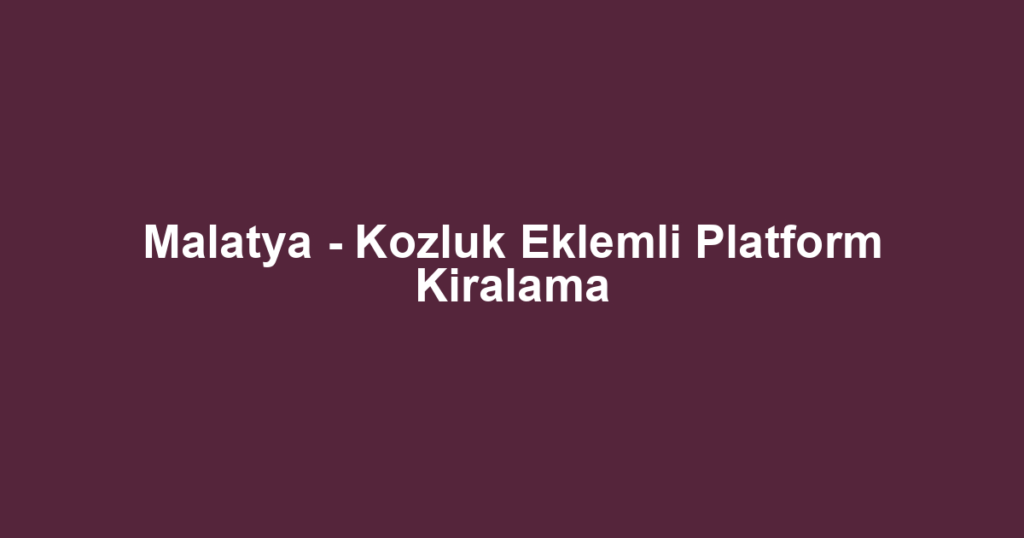 Malatya - Kozluk Eklemli Platform Kiralama