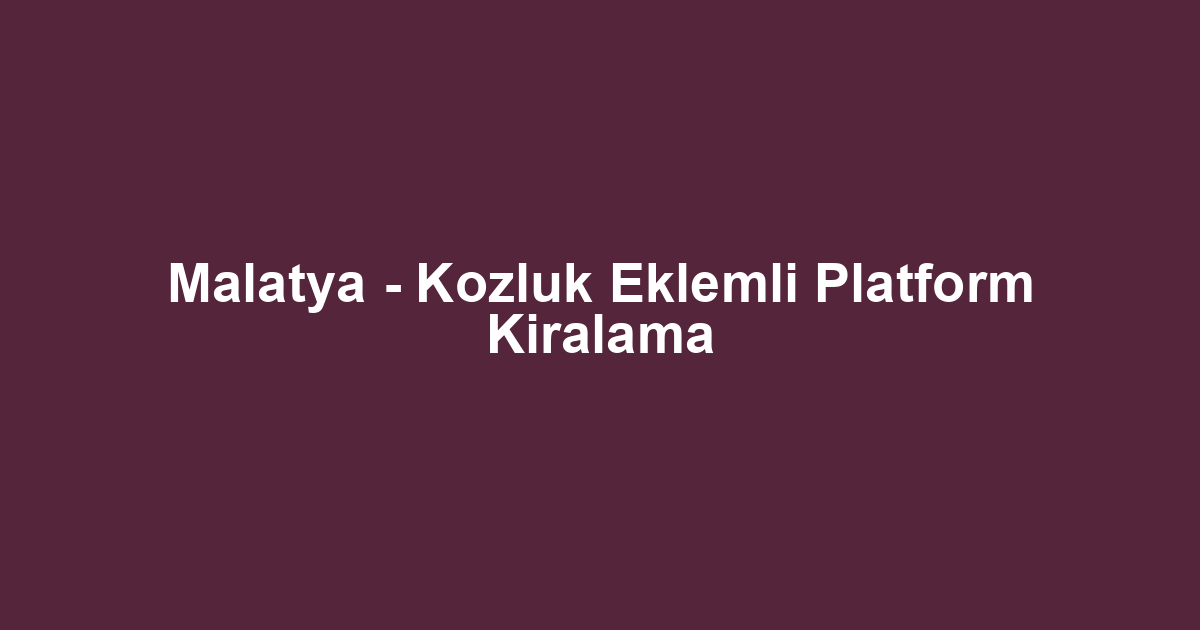 Malatya - Kozluk Eklemli Platform Kiralama