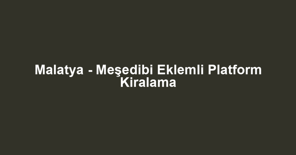 Malatya - Meşedibi Eklemli Platform Kiralama