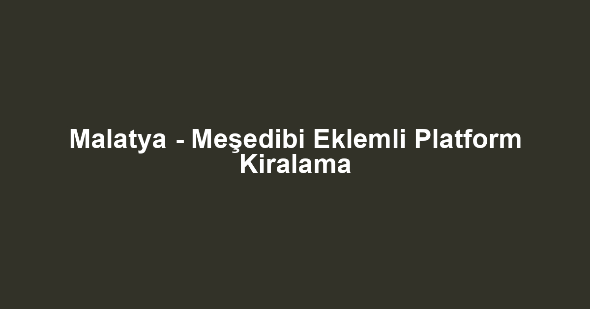 Malatya - Meşedibi Eklemli Platform Kiralama
