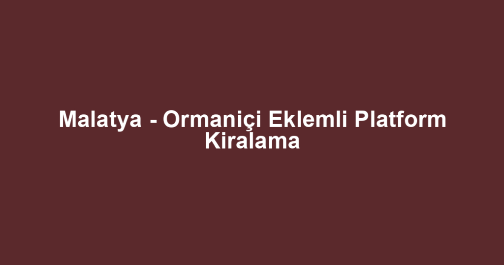 Malatya - Ormaniçi Eklemli Platform Kiralama