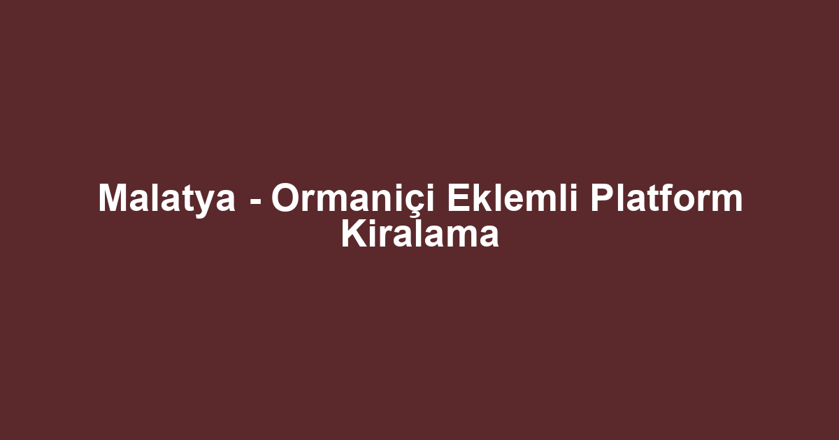 Malatya - Ormaniçi Eklemli Platform Kiralama