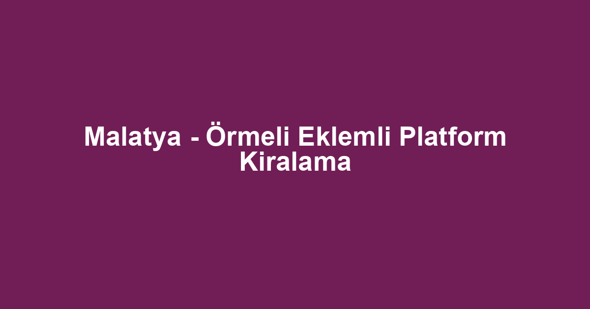 Malatya - Örmeli Eklemli Platform Kiralama