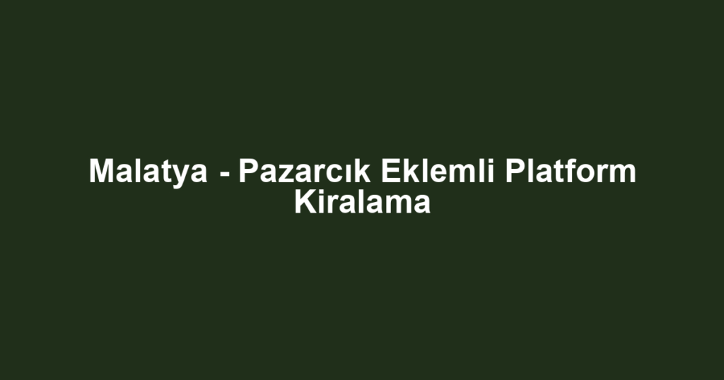 Malatya - Pazarcık Eklemli Platform Kiralama