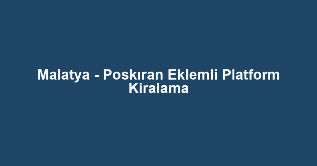 Malatya - Poskıran Eklemli Platform Kiralama