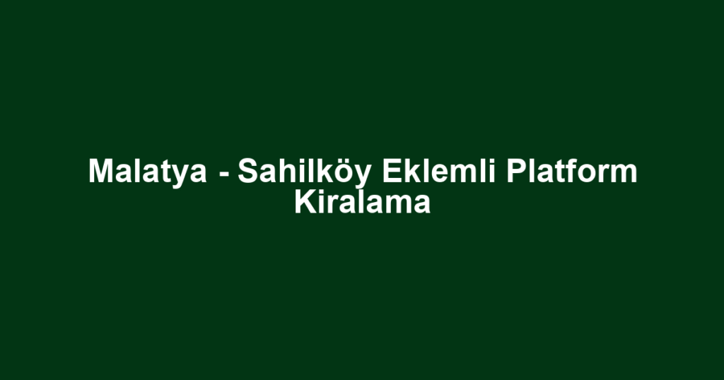 Malatya - Sahilköy Eklemli Platform Kiralama