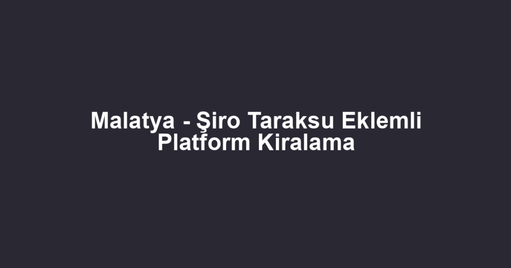 Malatya - Şiro Taraksu Eklemli Platform Kiralama