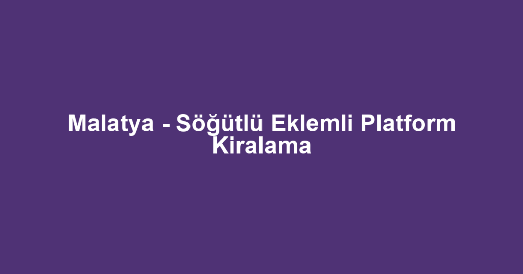 Malatya - Söğütlü Eklemli Platform Kiralama