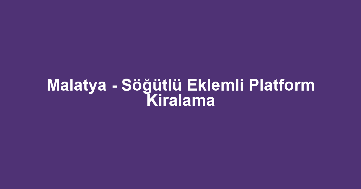 Malatya - Söğütlü Eklemli Platform Kiralama