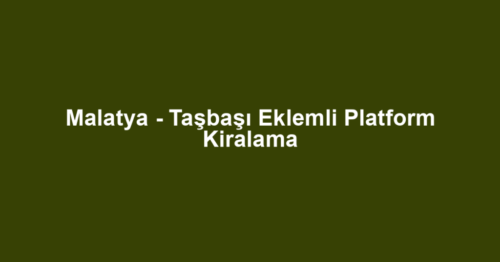 Malatya - Taşbaşı Eklemli Platform Kiralama