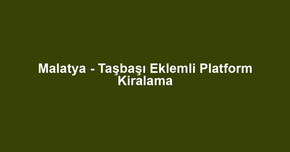 Malatya - Taşbaşı Eklemli Platform Kiralama