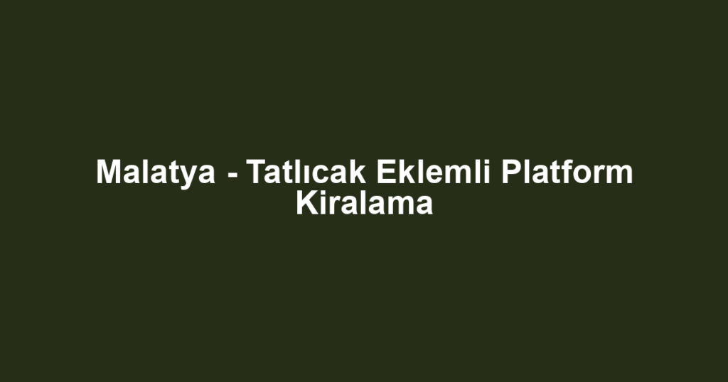 Malatya - Tatlıcak Eklemli Platform Kiralama