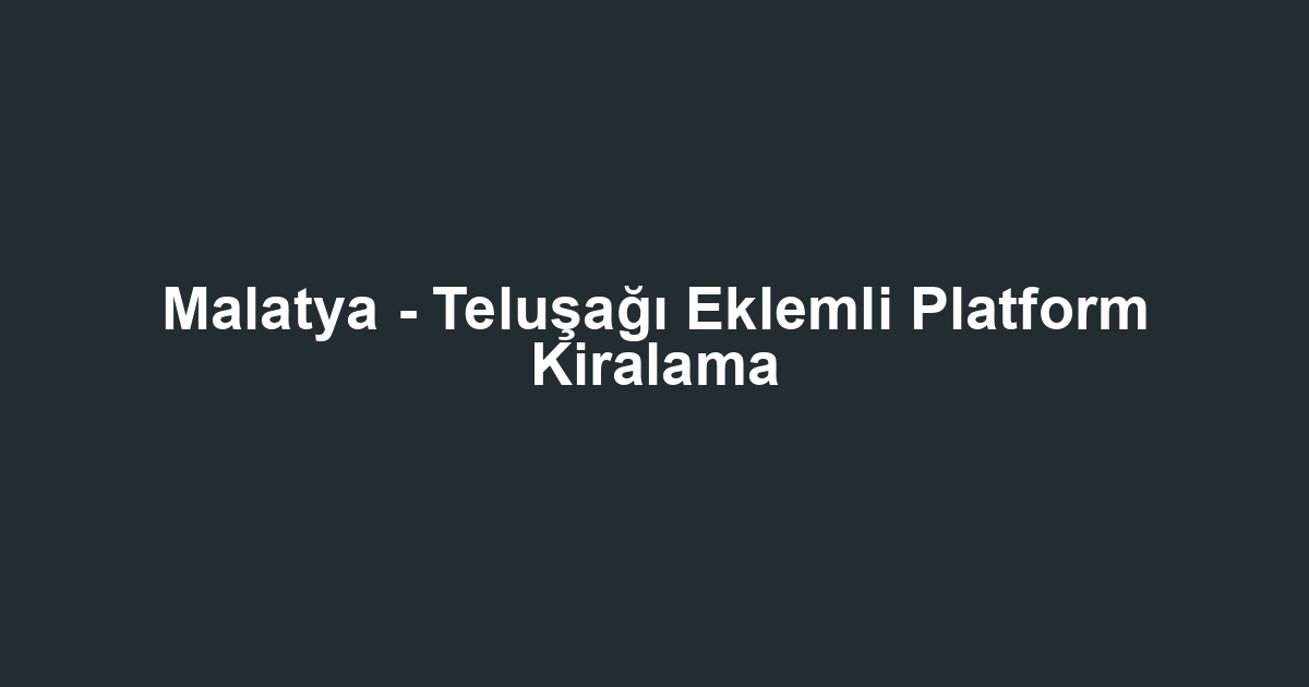 Malatya - Teluşağı Eklemli Platform Kiralama