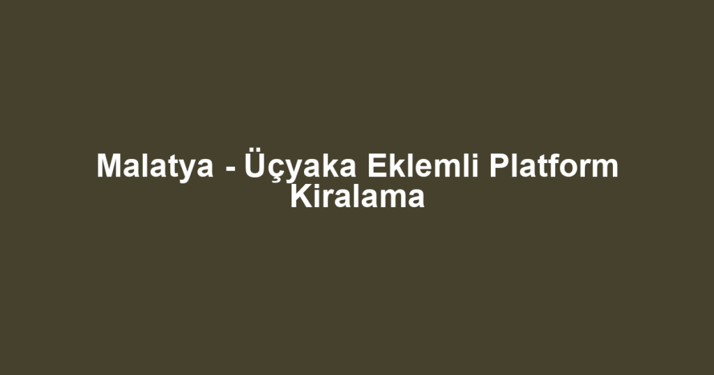 Malatya - Üçyaka Eklemli Platform Kiralama