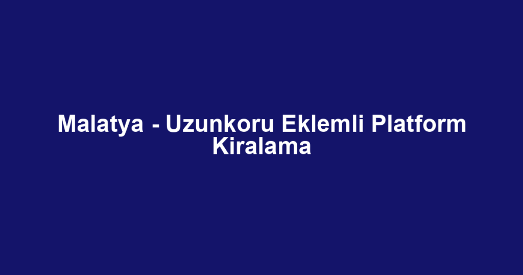 Malatya - Uzunkoru Eklemli Platform Kiralama