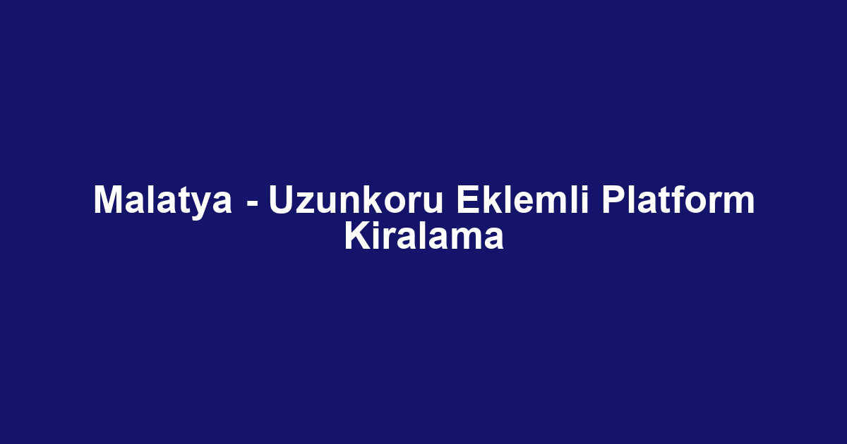 Malatya - Uzunkoru Eklemli Platform Kiralama