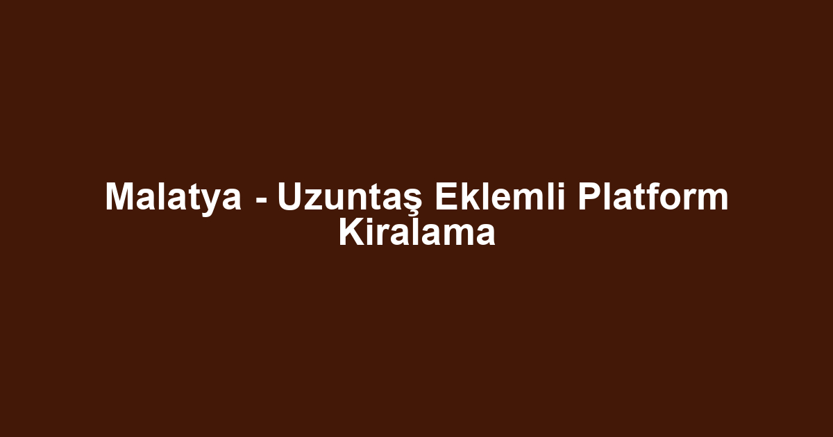 Malatya - Uzuntaş Eklemli Platform Kiralama