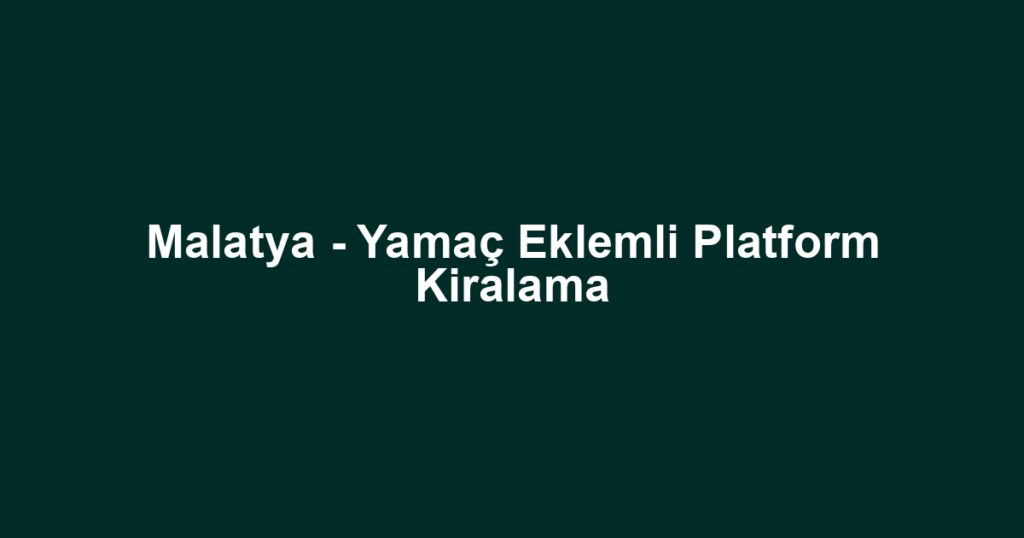 Malatya - Yamaç Eklemli Platform Kiralama