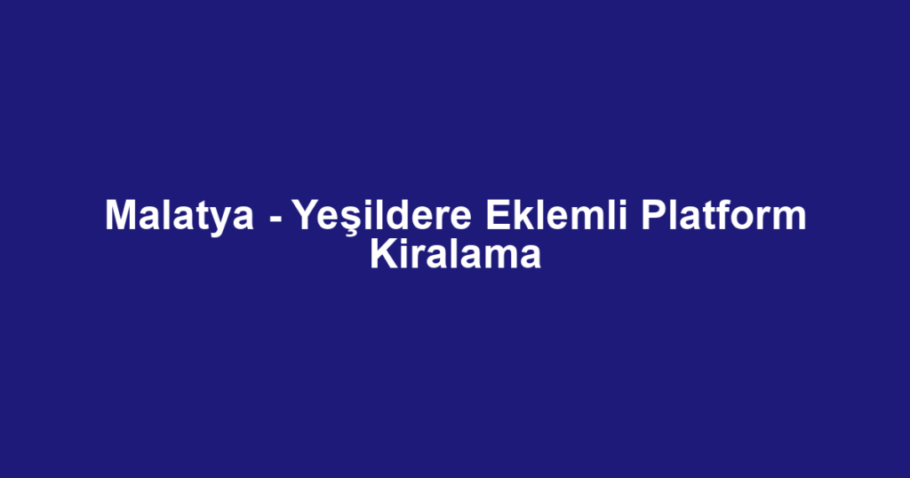 Malatya - Yeşildere Eklemli Platform Kiralama