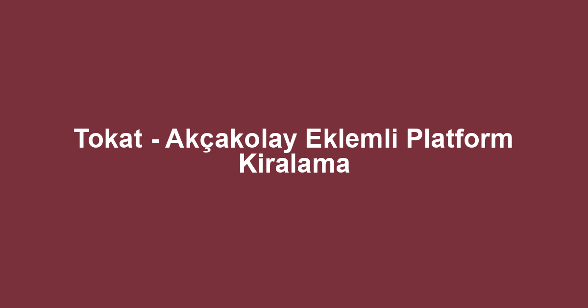 Tokat - Akçakolay Eklemli Platform Kiralama