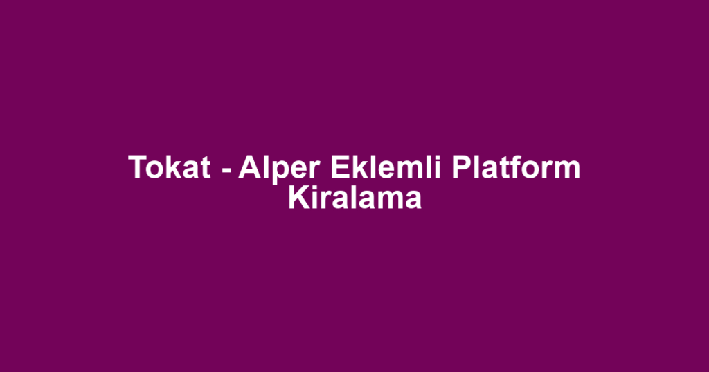 Tokat - Alper Eklemli Platform Kiralama
