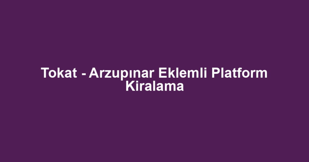 Tokat - Arzupınar Eklemli Platform Kiralama